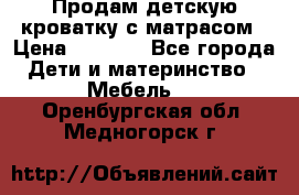 Продам детскую кроватку с матрасом › Цена ­ 3 000 - Все города Дети и материнство » Мебель   . Оренбургская обл.,Медногорск г.